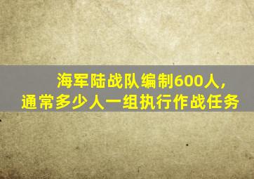 海军陆战队编制600人,通常多少人一组执行作战任务