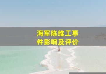 海军陈维工事件影响及评价