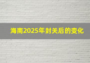 海南2025年封关后的变化