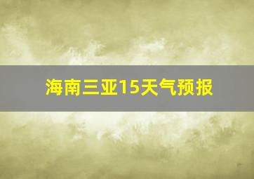 海南三亚15天气预报