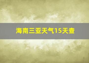 海南三亚天气15天查