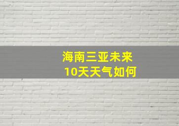 海南三亚未来10天天气如何