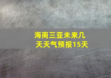 海南三亚未来几天天气预报15天