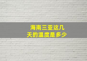 海南三亚这几天的温度是多少