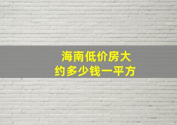 海南低价房大约多少钱一平方