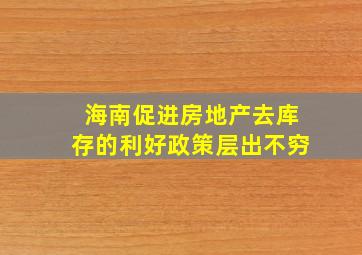 海南促进房地产去库存的利好政策层出不穷