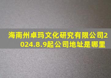 海南州卓玛文化研究有限公司2024.8.9起公司地址是哪里