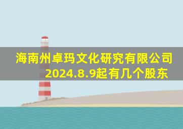 海南州卓玛文化研究有限公司2024.8.9起有几个股东