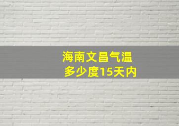 海南文昌气温多少度15天内