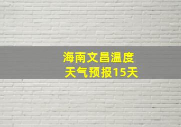 海南文昌温度天气预报15天