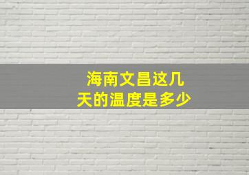 海南文昌这几天的温度是多少