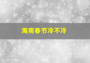 海南春节冷不冷