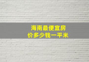 海南最便宜房价多少钱一平米