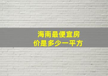 海南最便宜房价是多少一平方