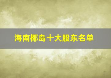 海南椰岛十大股东名单