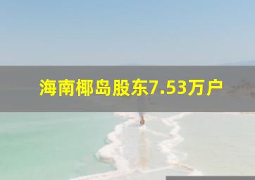 海南椰岛股东7.53万户