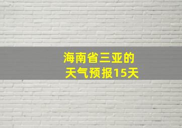 海南省三亚的天气预报15天