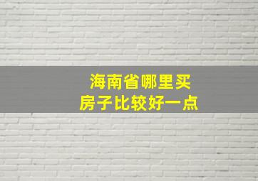 海南省哪里买房子比较好一点