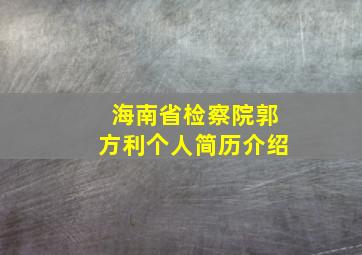 海南省检察院郭方利个人简历介绍