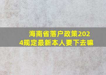 海南省落户政策2024规定最新本人要下去嘛