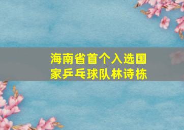 海南省首个入选国家乒乓球队林诗栋