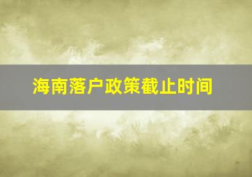 海南落户政策截止时间