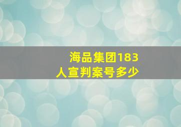 海品集团183人宣判案号多少