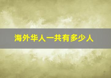 海外华人一共有多少人