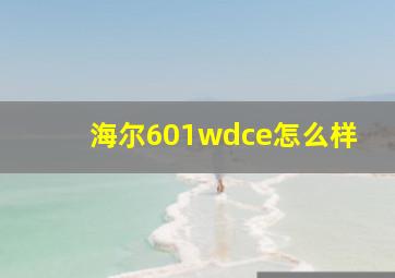 海尔601wdce怎么样