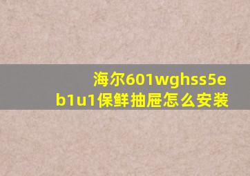 海尔601wghss5eb1u1保鲜抽屉怎么安装