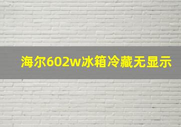 海尔602w冰箱冷藏无显示