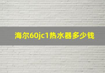 海尔60jc1热水器多少钱