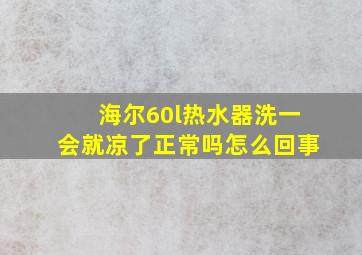 海尔60l热水器洗一会就凉了正常吗怎么回事