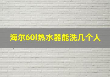 海尔60l热水器能洗几个人