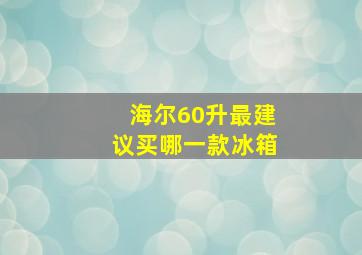 海尔60升最建议买哪一款冰箱