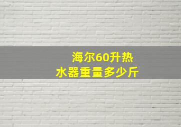 海尔60升热水器重量多少斤