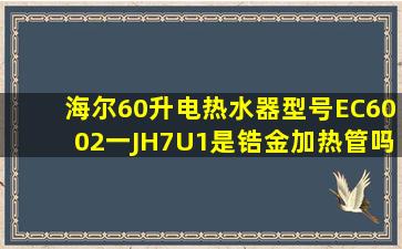 海尔60升电热水器型号EC6002一JH7U1是锆金加热管吗