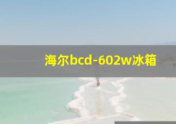 海尔bcd-602w冰箱