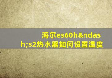 海尔es60h–s2热水器如何设置温度