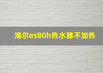 海尔es80h热水器不加热