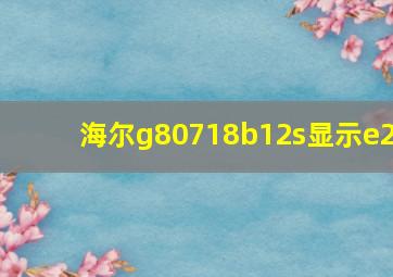 海尔g80718b12s显示e2