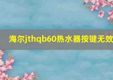 海尔jthqb60热水器按键无效