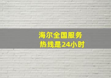 海尔全国服务热线是24小时