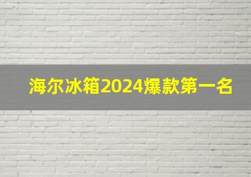 海尔冰箱2024爆款第一名