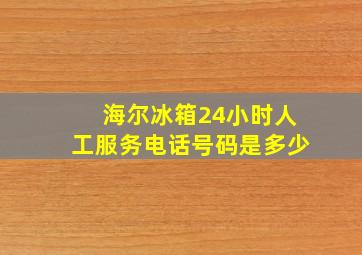 海尔冰箱24小时人工服务电话号码是多少