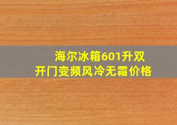 海尔冰箱601升双开门变频风冷无霜价格