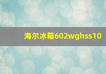 海尔冰箱602wghss10