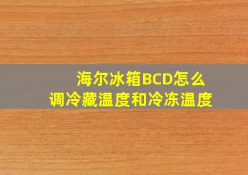 海尔冰箱BCD怎么调冷藏温度和冷冻温度