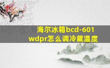 海尔冰箱bcd-601wdpr怎么调冷藏温度