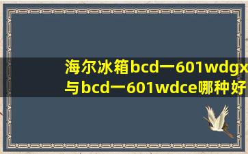 海尔冰箱bcd一601wdgx与bcd一601wdce哪种好